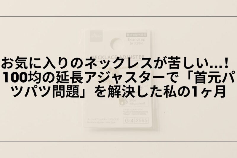 【実録】お気に入りのネックレスが苦しい…！100均の延長アジャスターで「首元パツパツ問題」を解決した私の1ヶ月
