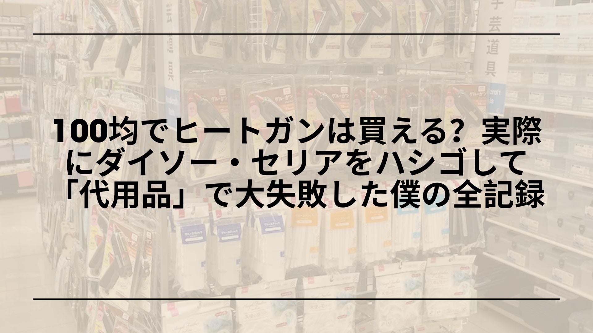 100均でヒートガンは買える？実際にダイソー・セリアをハシゴして「代用品」で大失敗した僕の全記録