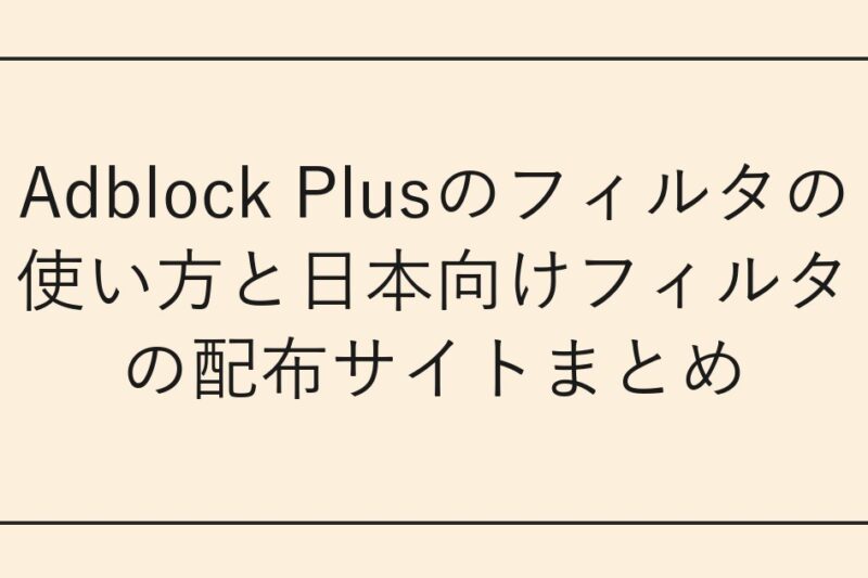 Adblock Plusのフィルタの使い方と日本向けフィルタの配布サイトまとめ