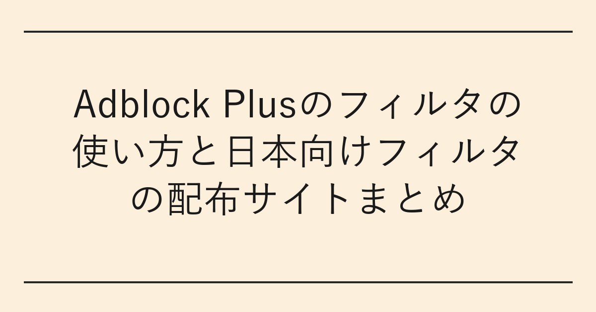 Adblock Plusのフィルタの使い方と日本向けフィルタの配布サイトまとめ