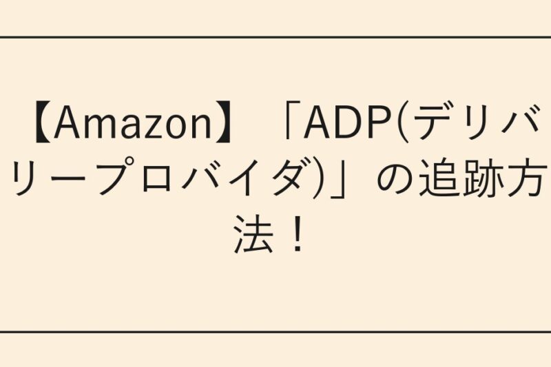 【Amazon】「ADP(デリバリープロバイダ)」の追跡方法！