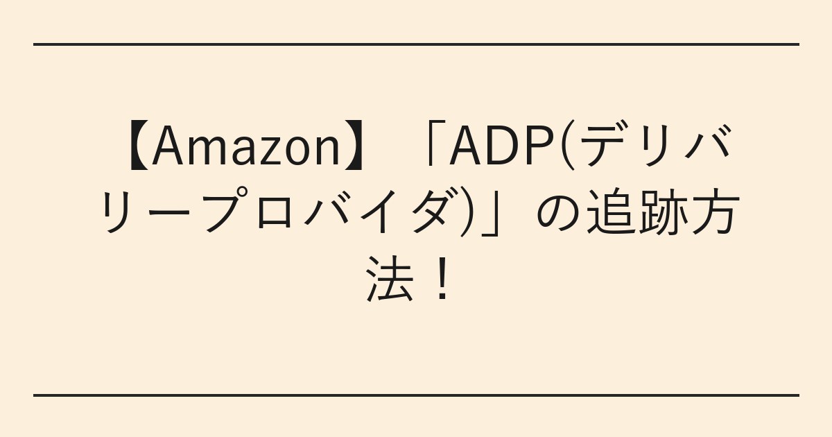 【Amazon】「ADP(デリバリープロバイダ)」の追跡方法