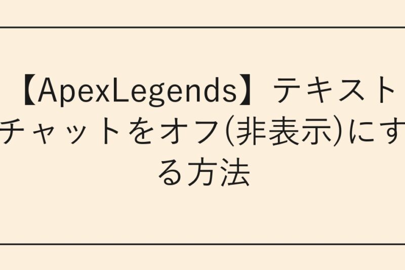 【ApexLegends】テキストチャットをオフ(非表示)にする方法