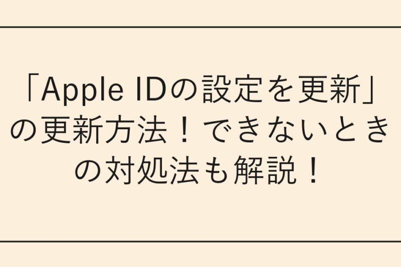 「Apple IDの設定を更新」の更新方法！できないときの対処法も解説！