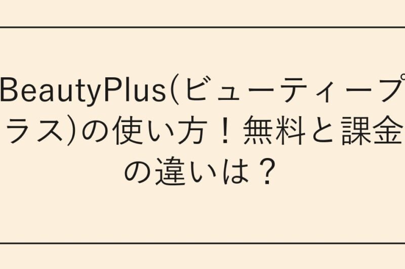 BeautyPlus(ビューティープラス)の使い方！無料と課金の違いは？