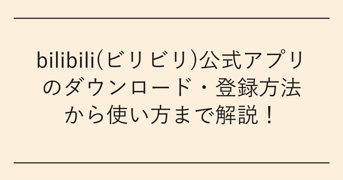 bilibili(ビリビリ)公式アプリのダウンロード・登録方法から使い方まで解説
