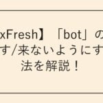 【BoxFresh】「bot」の質問を消す/来ないようにする方法を解説