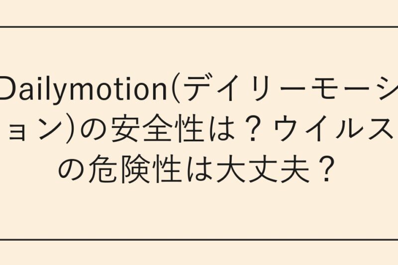 Dailymotion(デイリーモーション)の安全性は？ウイルスの危険性は大丈夫？