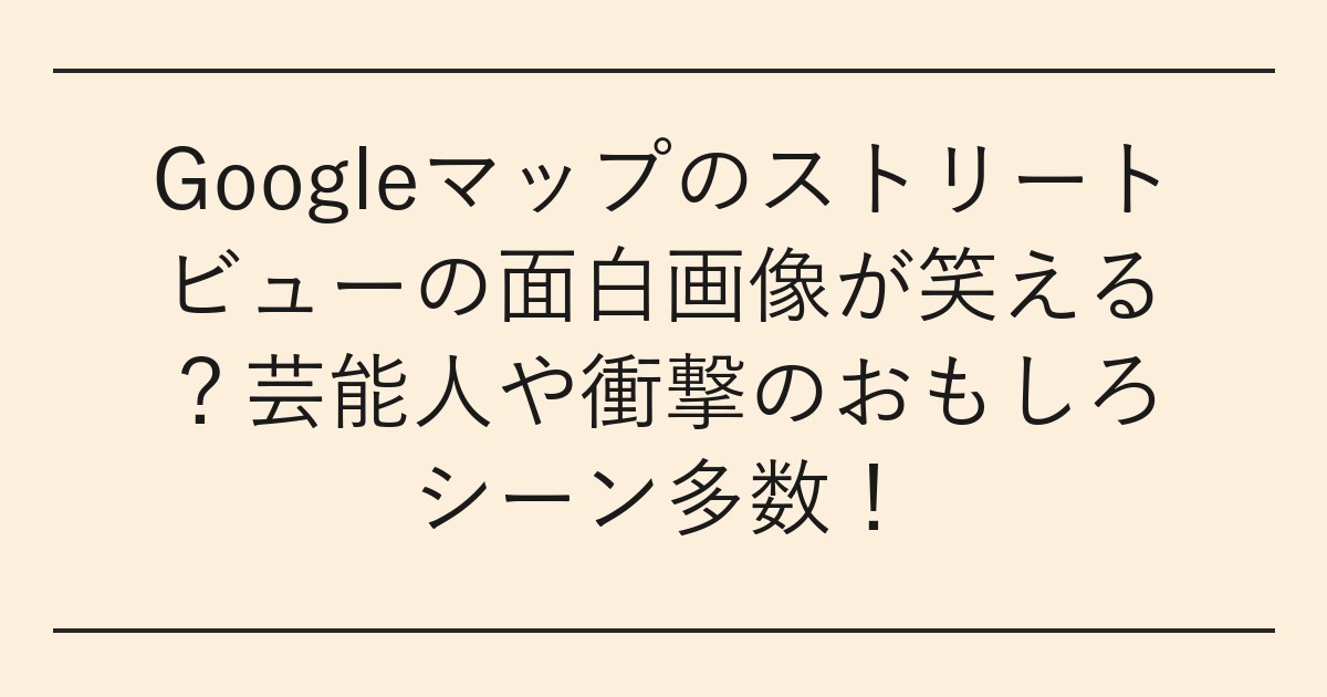 Googleマップのストリートビューの面白画像が笑える