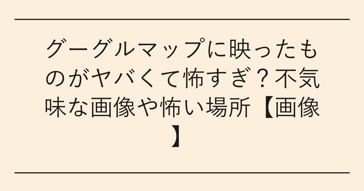 グーグルマップに映ったものがヤバくて怖すぎ