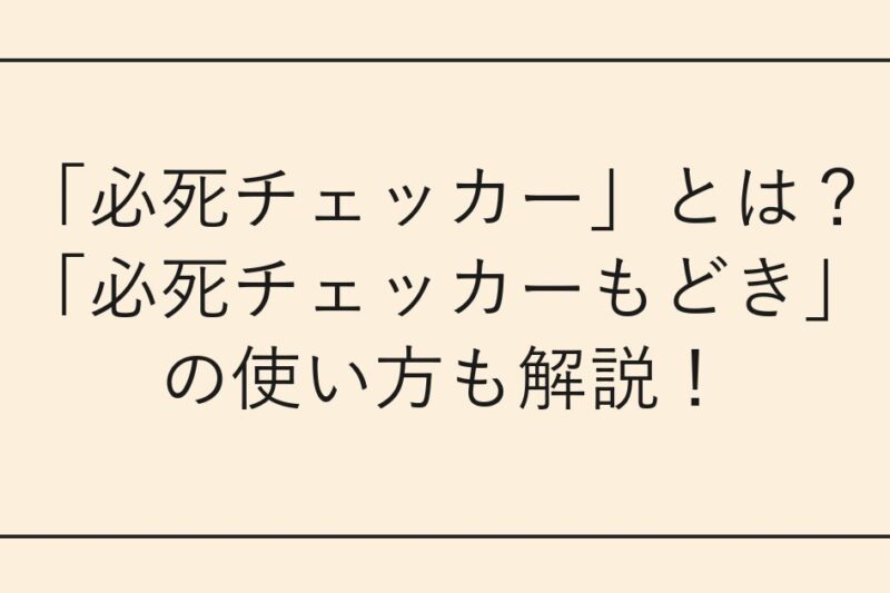 「必死チェッカー」とは？「必死チェッカーもどき」の使い方も解説！