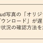 iCloud写真の「オリジナルをダウンロード」が遅い