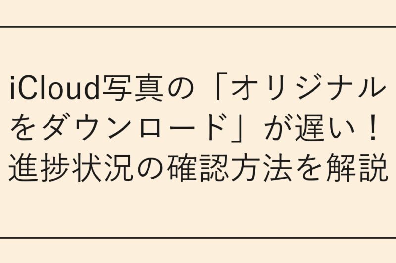 iCloud写真の「オリジナルをダウンロード」が遅い！進捗状況の確認方法を解説