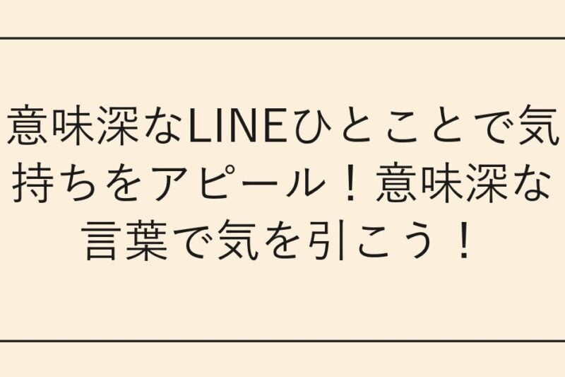 意味深なLINEひとことで気持ちをアピール！意味深な言葉で気を引こう！