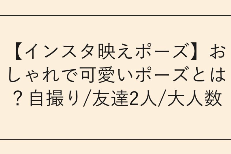 【インスタ映えポーズ】おしゃれで可愛いポーズとは？自撮り/友達2人/大人数