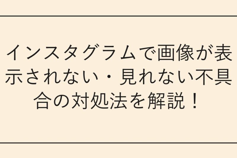 インスタグラムで画像が表示されない・見れない不具合の対処法を解説！