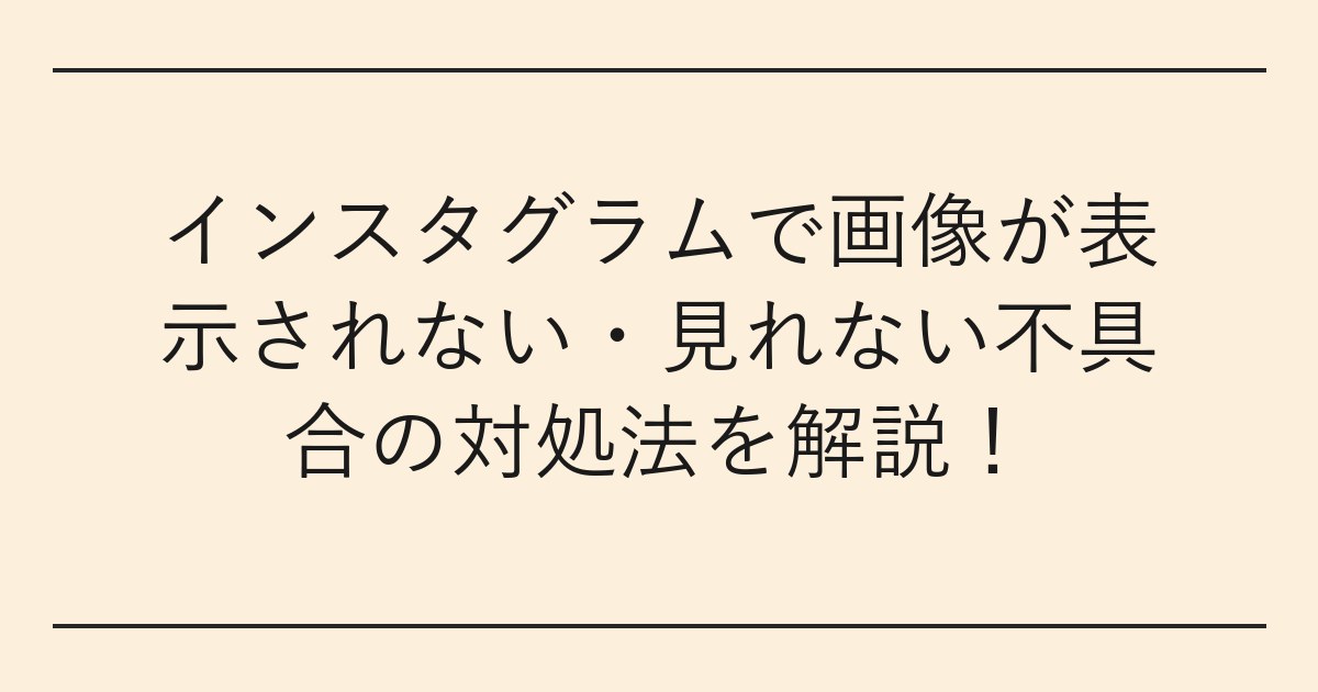 インスタグラムで画像が表示されない・見れない不具合の対処法を解説