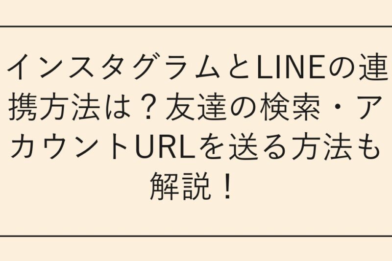 インスタグラムとLINEの連携方法は？友達の検索・アカウントURLを送る方法も解説！