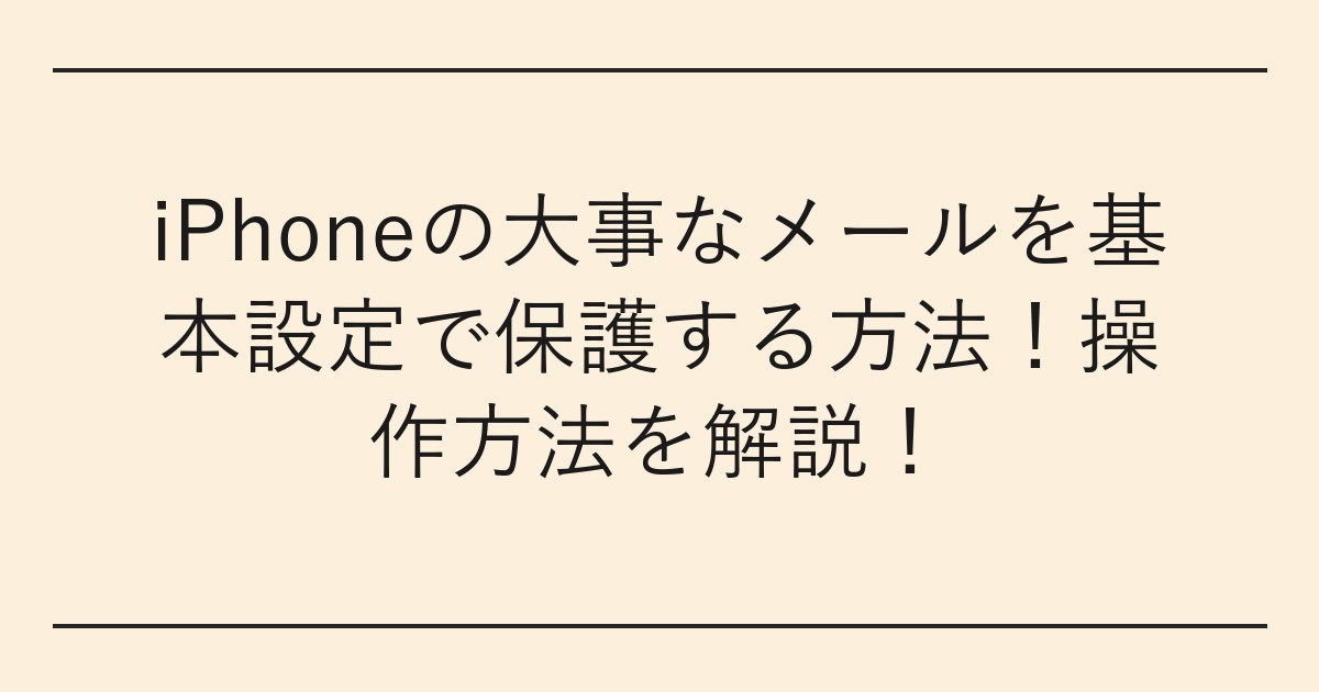 iPhoneの大事なメールを基本設定で保護する方法
