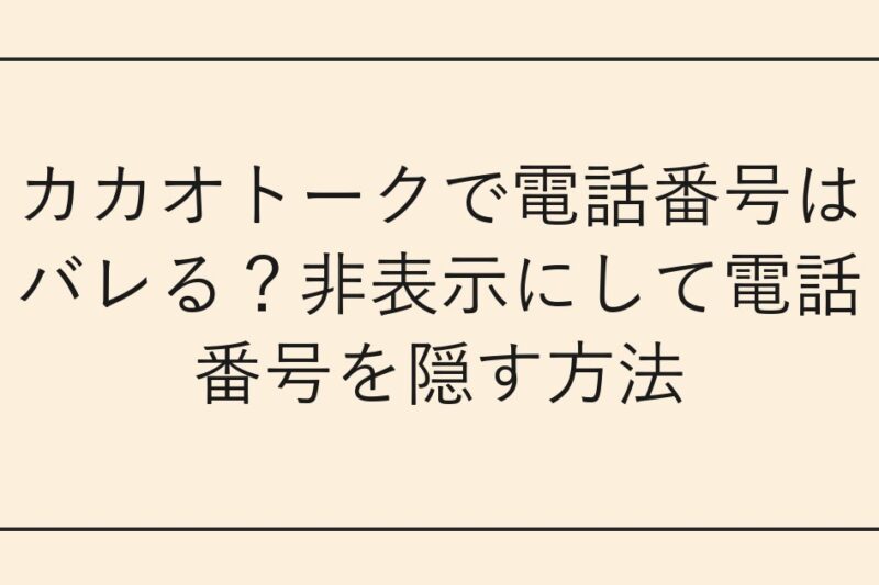 カカオトークで電話番号はバレる？非表示にして電話番号を隠す方法