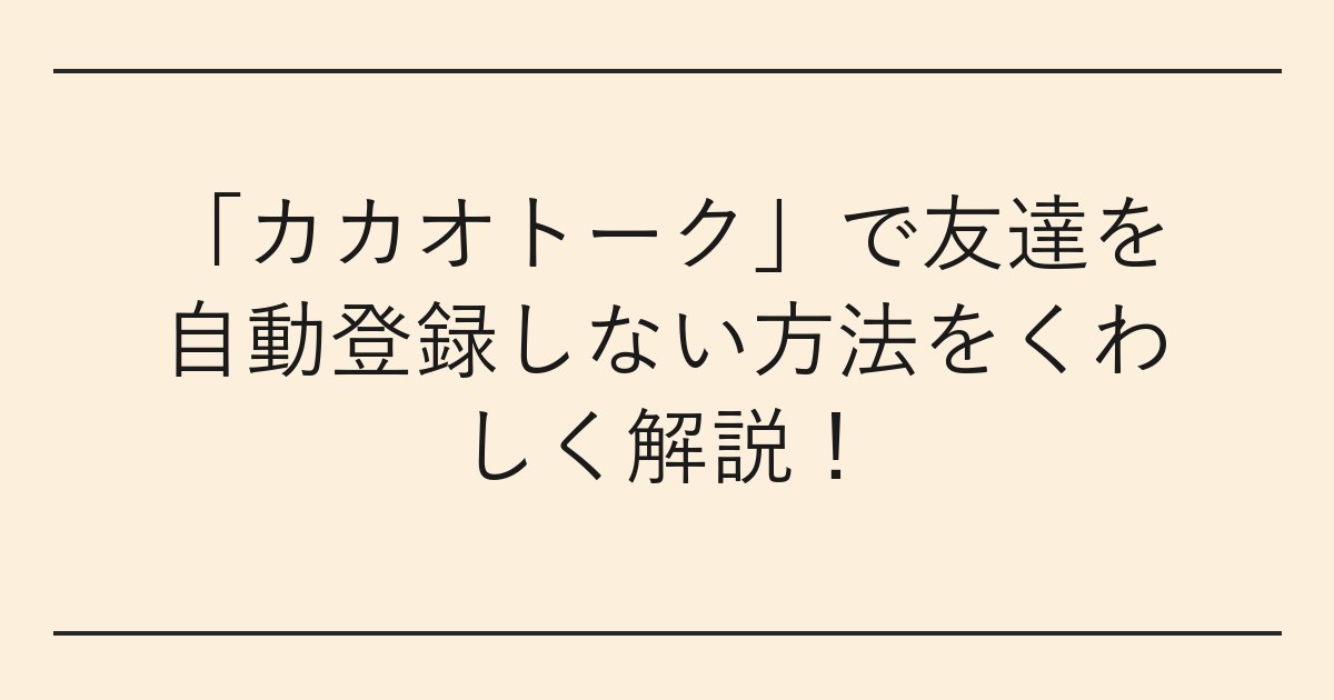 「カカオトーク」で友達を自動登録しない方法をくわしく解説