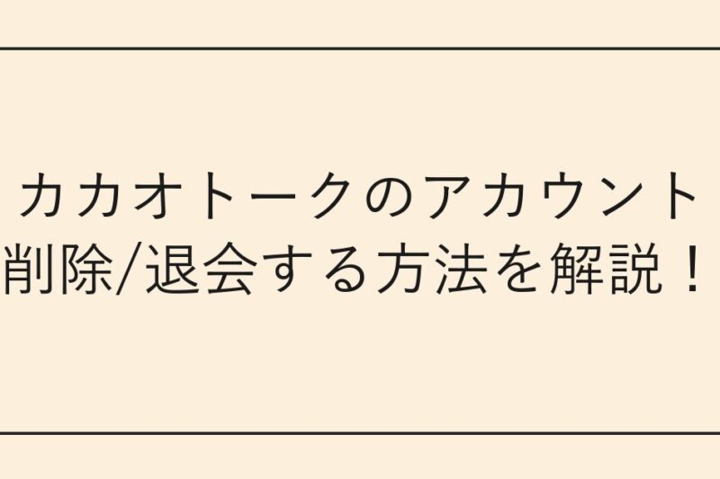 カカオトークのアカウント削除/退会する方法を解説！