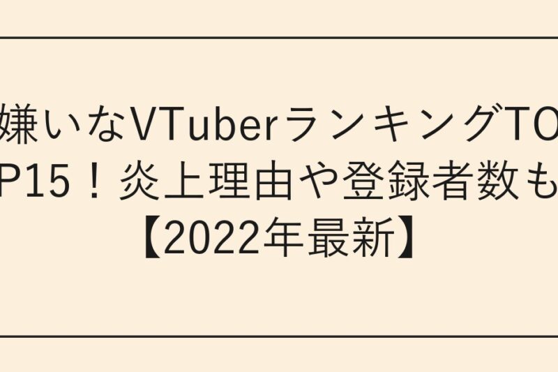 嫌いなVTuberランキングTOP15！炎上理由や登録者数も【2026年最新】