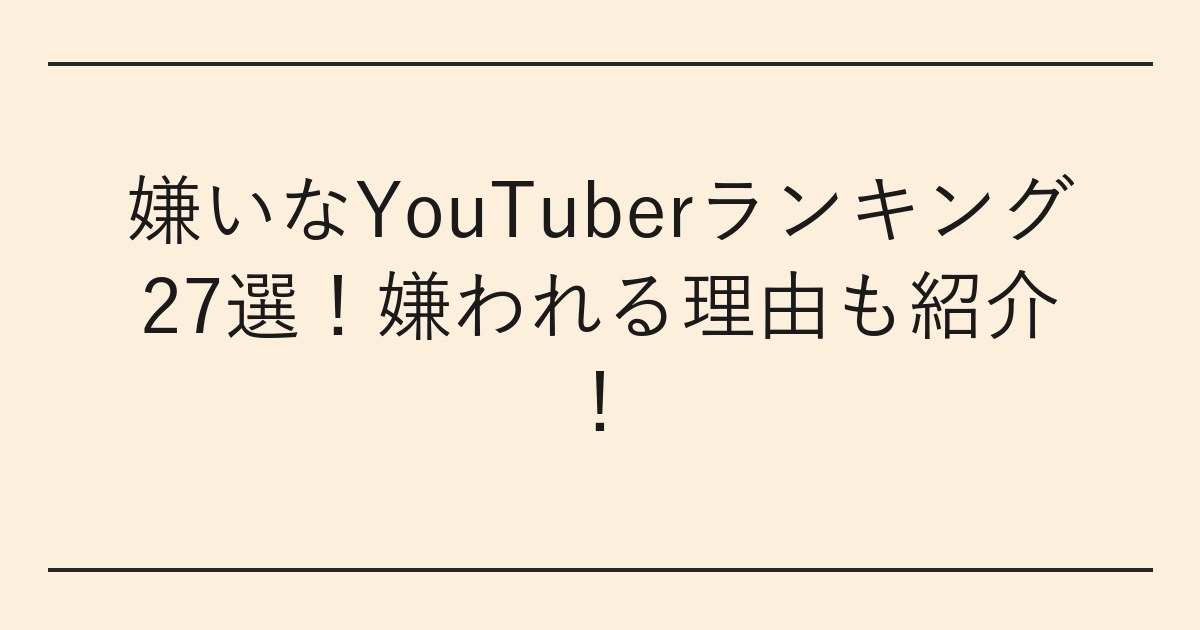 嫌いなYouTuberランキング27選