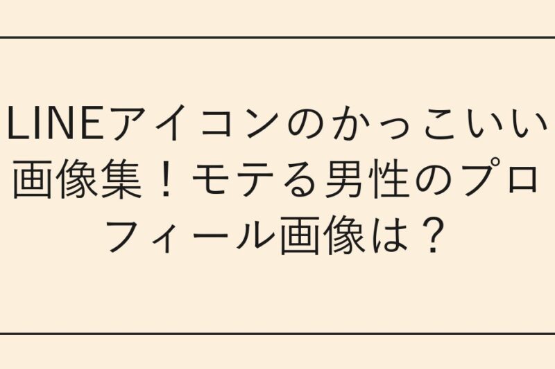 LINEアイコンのかっこいい画像集！モテる男性のプロフィール画像は？