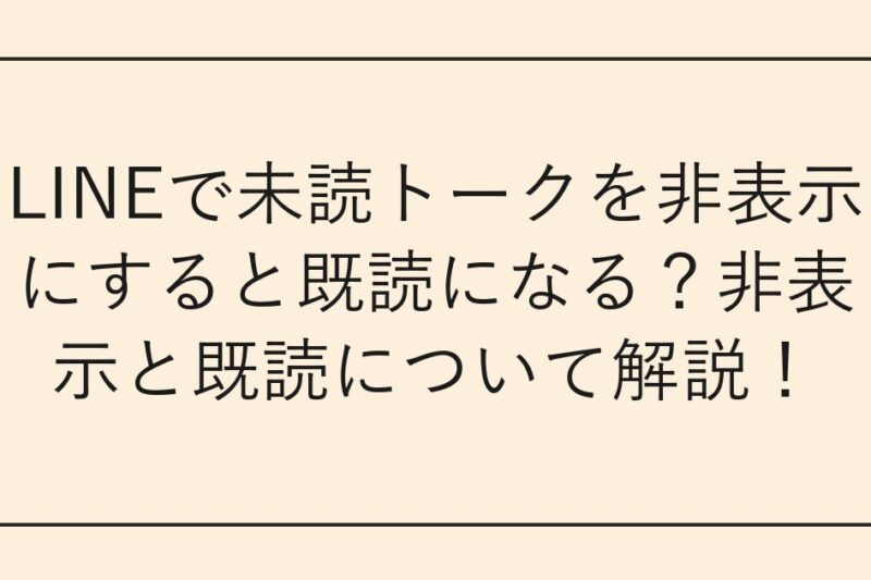 LINEで未読トークを非表示にすると既読になる？非表示と既読について解説！