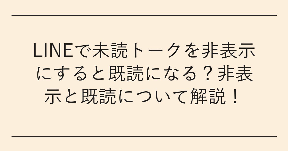 LINEで未読トークを非表示にすると既読になる