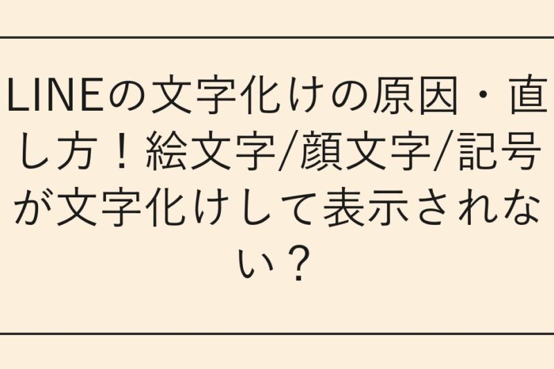 LINEの文字化けの原因・直し方！絵文字/顔文字/記号が文字化けして表示されない？