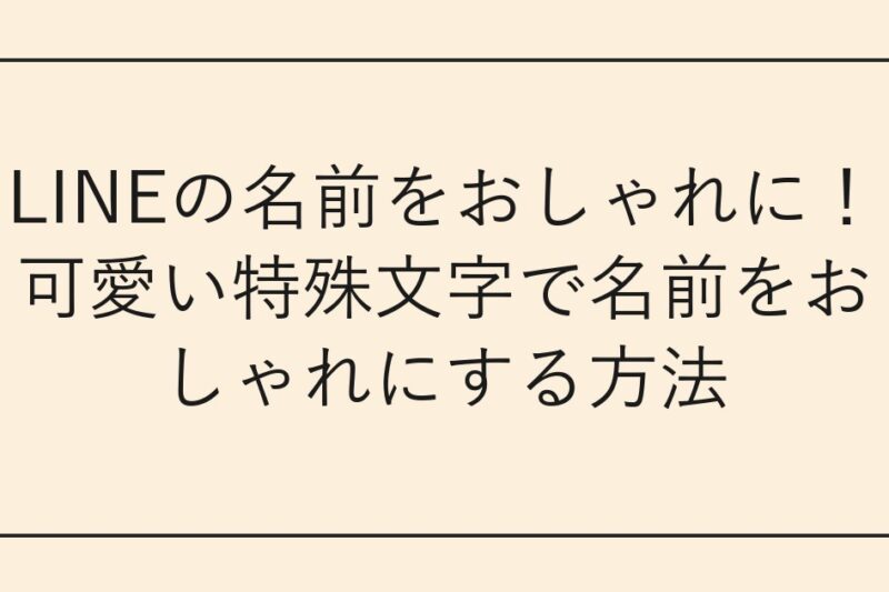 LINEの名前をおしゃれに！可愛い特殊文字で名前をおしゃれにする方法
