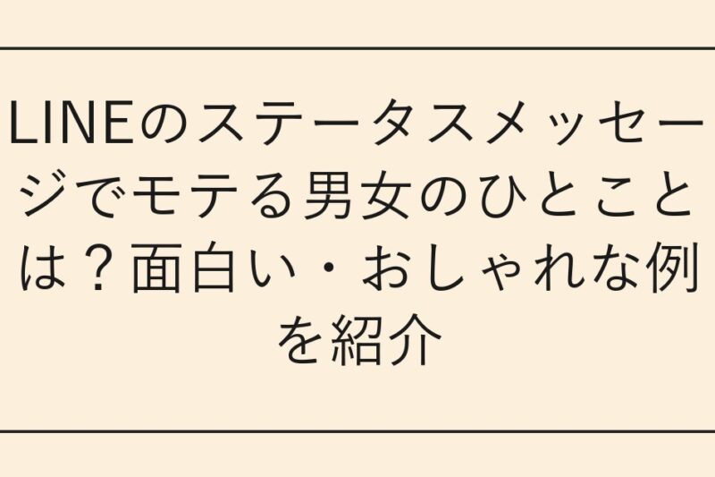 LINEのステータスメッセージでモテる男女のひとことは？面白い・おしゃれな例を紹介