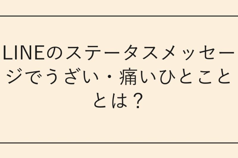LINEのステータスメッセージでうざい・痛いひとこととは？