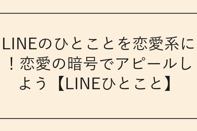 LINEのひとことを恋愛系に！恋愛の暗号でアピールしよう【LINEひとこと】