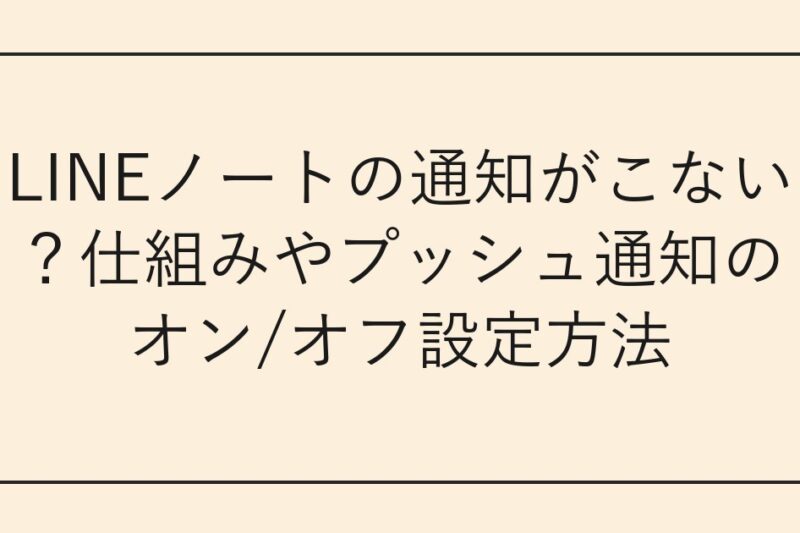LINEノートの通知がこない？仕組みやプッシュ通知のオン/オフ設定方法