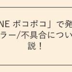「LINE ポコポコ」で発生するエラー/不具合について解説