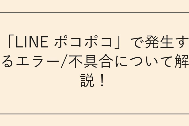 「LINE ポコポコ」で発生するエラー/不具合について解説！
