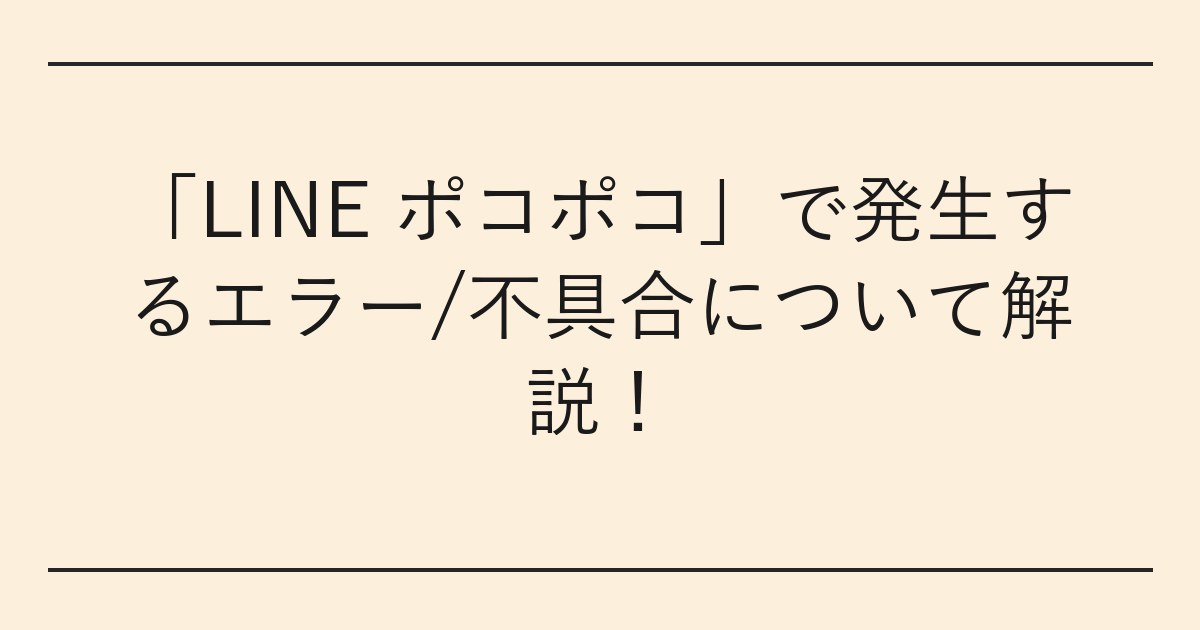 「LINE ポコポコ」で発生するエラー/不具合について解説