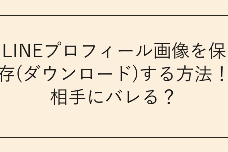 LINEプロフィール画像を保存(ダウンロード)する方法！相手にバレる？