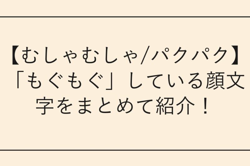 【むしゃむしゃ/パクパク】「もぐもぐ」している顔文字をまとめて紹介！