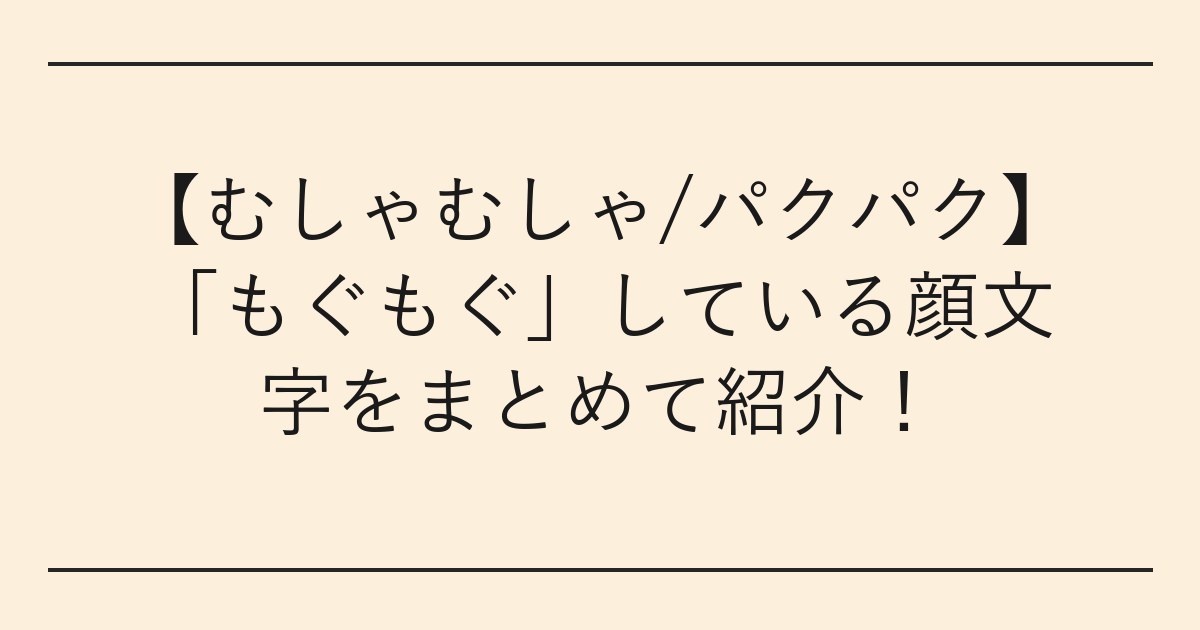 【むしゃむしゃ/パクパク】「もぐもぐ」している顔文字をまとめて紹介