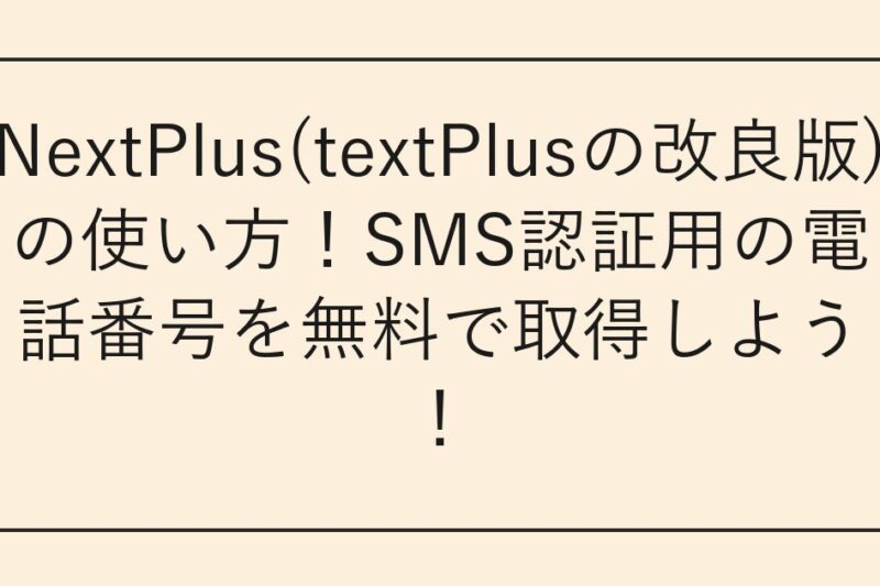 NextPlus(textPlusの改良版)の使い方！SMS認証用の電話番号を無料で取得しよう！