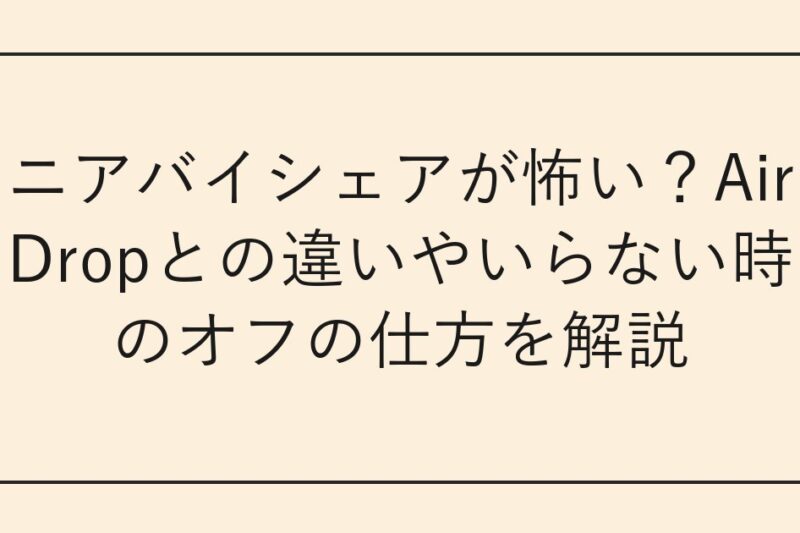 ニアバイシェアが怖い？AirDropとの違いやいらない時のオフの仕方を解説