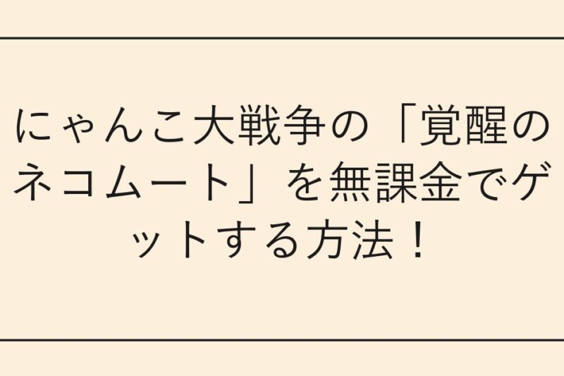 にゃんこ大戦争の「覚醒のネコムート」を無課金でゲットする方法！