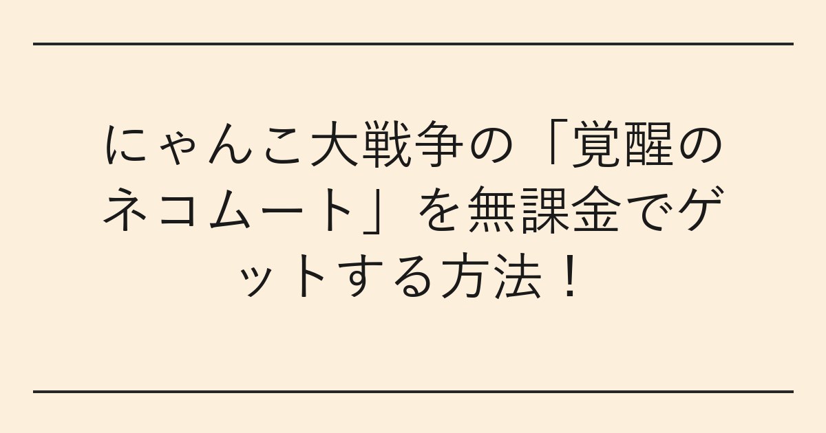 にゃんこ大戦争の「覚醒のネコムート」を無課金でゲットする方法