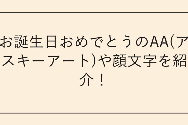 お誕生日おめでとうのAA(アスキーアート)や顔文字を紹介！