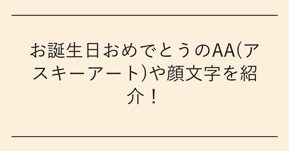 お誕生日おめでとうのAA(アスキーアート)や顔文字を紹介