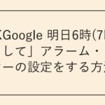 「OKGoogle 明日6時(7時)に起こして」アラーム・タイマーの設定をする方法
